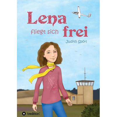 Lena fliegt sich frei, Gebundene Ausgabe von Judith Spörl, Tredition, 978-3-7345-6061-3