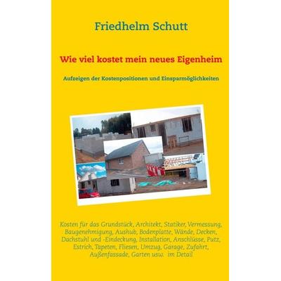 Wie viel kostet mein neues Eigenheim, Taschenbuch von Friedhelm Schutt, BoD – Books on Demand, 978-3-8423-7779-0