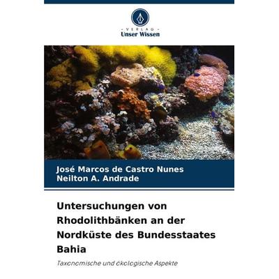 Untersuchungen von Rhodolithbänken an der Nordküste des Bundesstaates Bahia, Taschenbuch von José Marcos de Castro Nunes,Neilton A. Andrade, Verlag