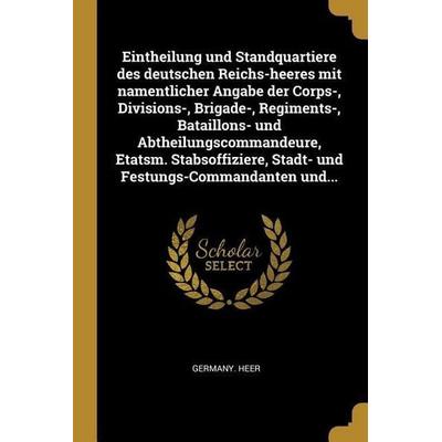 Eintheilung Und Standquartiere Des Deutschen Reichs-Heeres Mit Namentlicher Angabe Der Corps-, Divisions-, Brigade-, Regiments-, Bataillons- Und