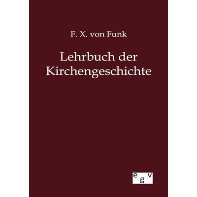Lehrbuch der Kirchengeschichte, Taschenbuch von F. X. Funk, Europäischer Geschichtsverlag, 978-3-86382-726-7