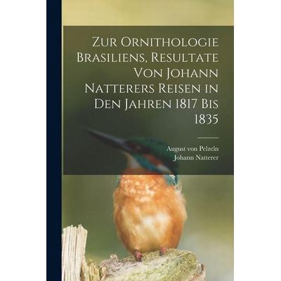 Zur Ornithologie Brasiliens, Resultate von Johann Natterers Reisen in den Jahren 1817 bis 1835, Taschenbuch von August Pelzeln,Johann Natterer,