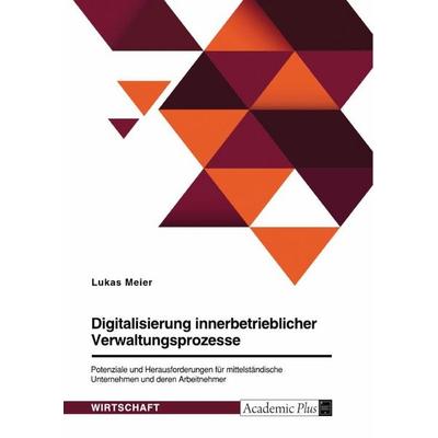 Digitalisierung innerbetrieblicher Verwaltungsprozesse. Potenziale und Herausforderungen für mittelständische Unternehmen und deren Arbeitnehmer,