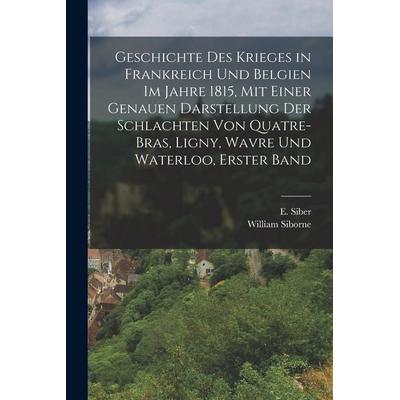 Geschichte des Krieges in Frankreich und Belgien im Jahre 1815, mit einer genauen Darstellung der Schlachten von Quatre-bras, Ligny, Wavre und