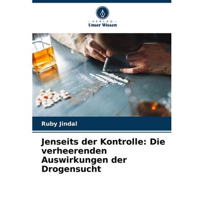 Jenseits der Kontrolle: Die verheerenden Auswirkungen der Drogensucht, Taschenbuch von Ruby Jindal, Verlag Unser Wissen, 978-620-7-49043-1