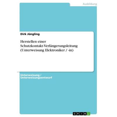 Herstellen einer Schutzkontakt-Verlängerungsleitung (Unterweisung Elektroniker / -in), Taschenbuch von Dirk Jüngling, GRIN, 978-3-656-72191-8