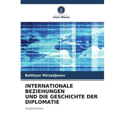 INTERNATIONALE BEZIEHUNGEN UND DIE GESCHICHTE DER DIPLOMATIE, Taschenbuch von Bahtiyor Mirzadjanov, Verlag Unser Wissen, 978-620-5-55154-7