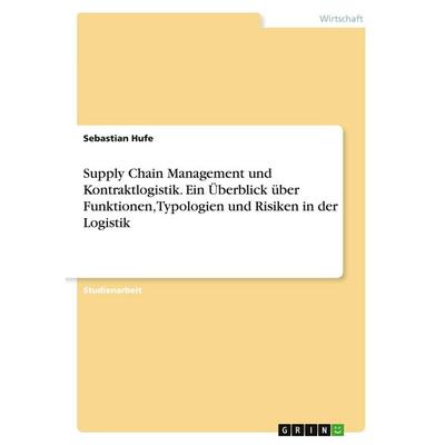 Supply Chain Management und Kontraktlogistik. Ein Überblick über Funktionen, Typologien und Risiken in der Logistik, Taschenbuch von Sebastian Hufe,