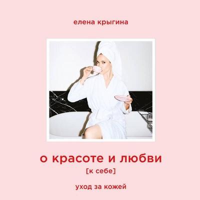 O krasote i lyubvi k sebe. Uhod za kozhey - Elena Krygina, Audio, 9785042322433