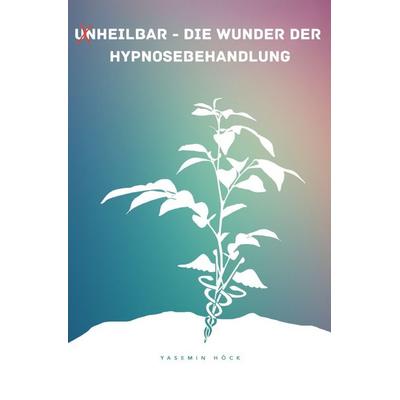 (Un)heilbar - Die Wunder der Hypnosebehandlung, Taschenbuch von Yasemin Höck, Epubli, 978-3-8197-8748-5