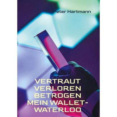 Vertraut. Verloren. Betrogen - Mein Wallet-Waterloo, Gebundene Ausgabe von Peter Hartmann, BoD – Books on Demand, 978-3-695-71472-8