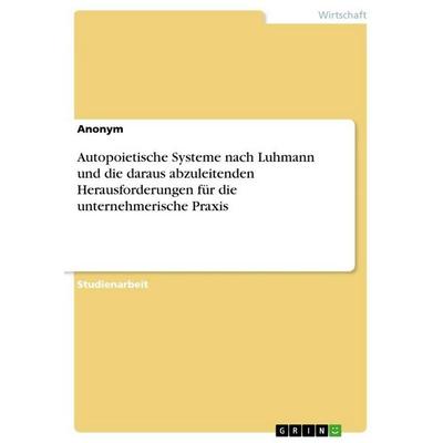 Autopoietische Systeme nach Luhmann und die daraus abzuleitenden Herausforderungen für die unternehmerische Praxis, Taschenbuch von Anonymous, BoD -