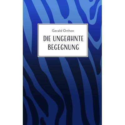 Die ungeahnte Begegnung, Taschenbuch von Gerald Orthen, BoD – Books on Demand, 978-3-7504-1176-0