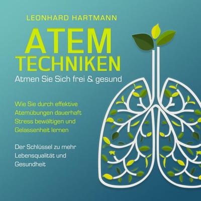 ATEMTECHNIKEN - Atmen Sie sich frei & gesund: Wie Sie durch effektive Atemübungen dauerhaft Stress bewältigen und Gelassenheit lernen - Der Schlüssel