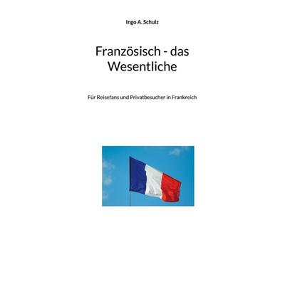 Französisch - das Wesentliche, Gebundene Ausgabe von Ingo A. Schulz, BoD – Books on Demand, 978-3-7578-8419-2