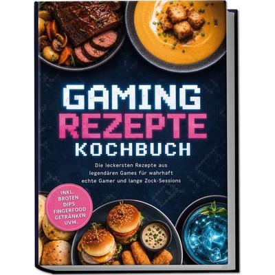 Gaming Rezepte Kochbuch: Die leckersten Rezepte aus legendären Games für wahrhaft echte Gamer und lange Zock-Sessions – inkl. Broten, Dips,