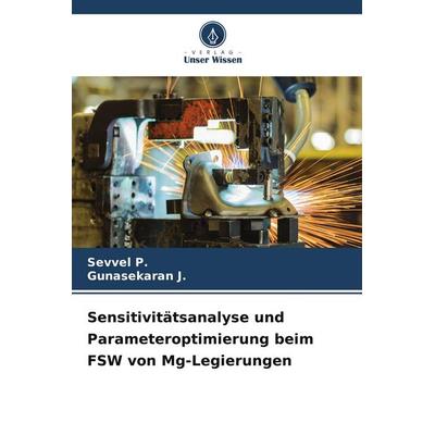 Sensitivitätsanalyse und Parameteroptimierung beim FSW von Mg-Legierungen, Taschenbuch von Sevvel P.,Gunasekaran J., Verlag Unser Wissen,