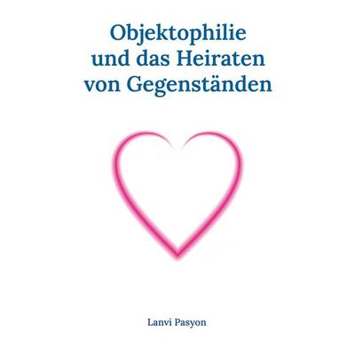 Objektophilie und das Heiraten von Gegenständen, Taschenbuch von Lanvi Pasyon, BoD – Books on Demand, 978-3-7460-8285-1