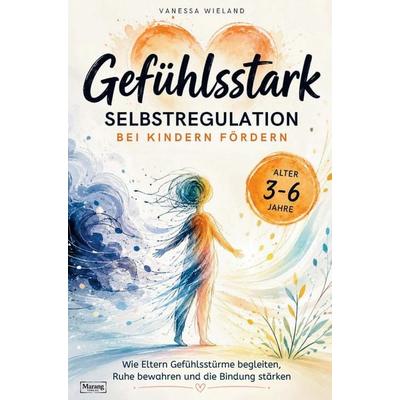 Gefühlsstark: Selbstregulation bei Kindern fördern - wie Eltern Gefühlsstürme begleiten, Ruhe bewahren und die Bindung stärken, Taschenbuch von