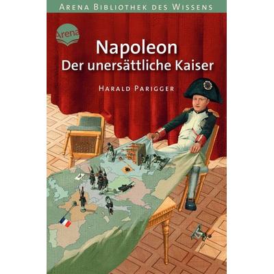Napoleon. Der unersättliche Kaiser, Taschenbuch von Harald Parigger, Arena, 978-3-401-06831-2