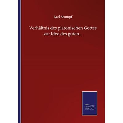 Verhältnis des platonischen Gottes zur Idee des guten..., Taschenbuch von Karl Stumpf, BoD - Books on Demand, 978-3-7525-0898-7