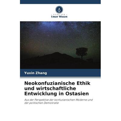 Neokonfuzianische Ethik und wirtschaftliche Entwicklung in Ostasien, Taschenbuch von Yuxin Zhang, Verlag Unser Wissen, 978-620-5-81692-9