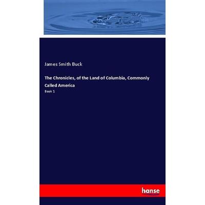 The Chronicles, of the Land of Columbia, Commonly Called America, Taschenbuch von James Smith Buck, Hansebooks, 978-3-337-74075-7