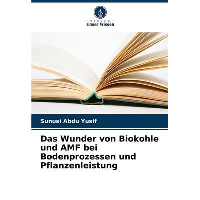 Das Wunder von Biokohle und AMF bei Bodenprozessen und Pflanzenleistung, Taschenbuch von Sunusi Abdu Yusif, Verlag Unser Wissen, 978-620-6-48125-6