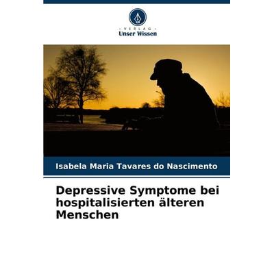 Depressive Symptome bei hospitalisierten älteren Menschen, Taschenbuch von Isabela Maria Tavares do Nascimento, Verlag Unser Wissen, 978-620-7-28570-9