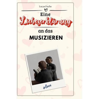 Eine Liebeserklärung an das Musizieren, Gebundene Ausgabe von Lucas Fuchs, BoD - Books on Demand, 978-3-7591-4758-5