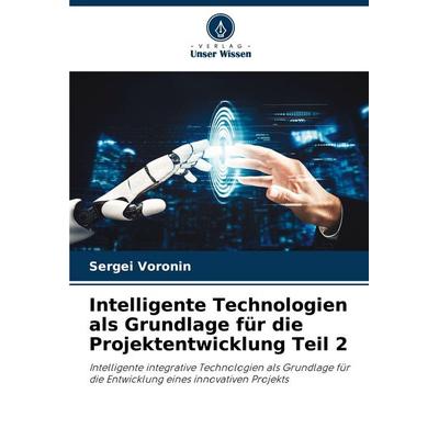 Intelligente Technologien als Grundlage für die Projektentwicklung Teil 2, Taschenbuch von Sergei Voronin, Verlag Unser Wissen, 978-620-0-84469-9
