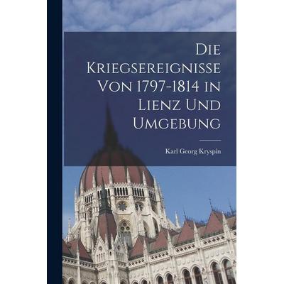 Die Kriegsereignisse Von 1797-1814 in Lienz Und Umgebung, Taschenbuch von Karl Georg Kryspin, Legare Street Press, 978-1-01-847697-1