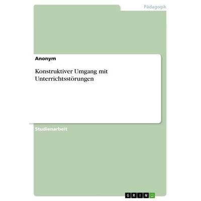 Konstruktiver Umgang mit Unterrichtsstörungen, Taschenbuch von Anonymous, GRIN, 978-3-346-81792-1