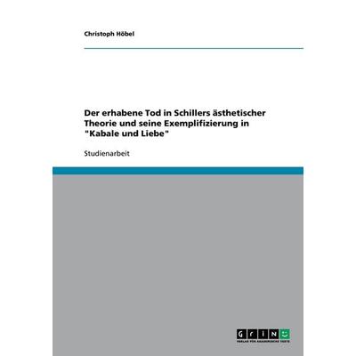Der erhabene Tod in Schillers ästhetischer Theorie und seine Exemplifizierung in 'Kabale und Liebe'; Taschenbuch von Christoph Höbel, GRIN,
