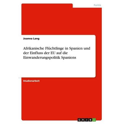 Afrikanische Flüchtlinge in Spanien und der Einfluss der EU auf die Einwanderungspolitik Spaniens, Taschenbuch von Joanna Lang, GRIN,