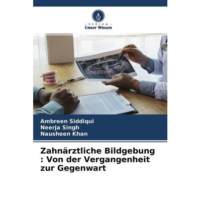 Zahnärztliche Bildgebung : Von der Vergangenheit zur Gegenwart, Taschenbuch von Ambreen Siddiqui,Neerja Singh,Nausheen Khan, Verlag Unser Wissen,