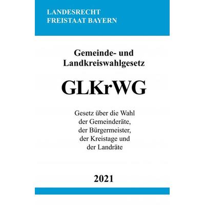 Gemeinde- und Landkreiswahlgesetz (GLKrWG), Taschenbuch von Ronny Studier, Epubli, 978-3-7549-0957-7