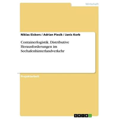 Containerlogistik. Distributive Herausforderungen im Seehafenhinterlandverkehr, Taschenbuch von Niklas Eickers, GRIN, 978-3-668-86920-2