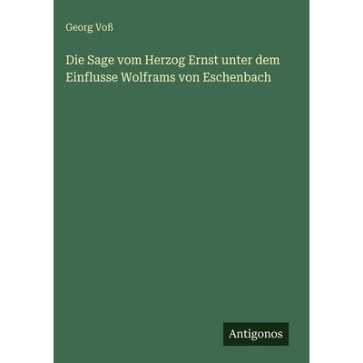 Die Sage vom Herzog Ernst unter dem Einflusse Wolframs von Eschenbach, Gebundene Ausgabe von Georg Voss, Antigonos Verlag, 978-3-563-96614-3
