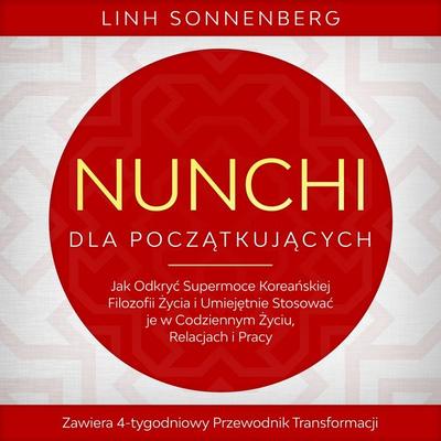 Nunchi dla Początkujących: Jak Odkryć Supermoce Koreańskiej Filozofii Życia i Umiejętnie Stosować je w Codziennym Życiu, Relacjach i Pracy – Zawiera