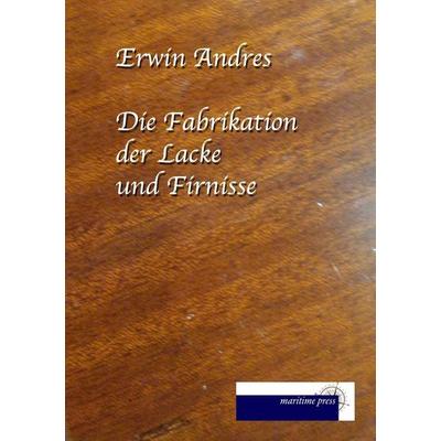 Die Fabrikation der Lacke und Firnisse, Taschenbuch von Erwin Andres, Maritimepress, 978-3-95427-208-2