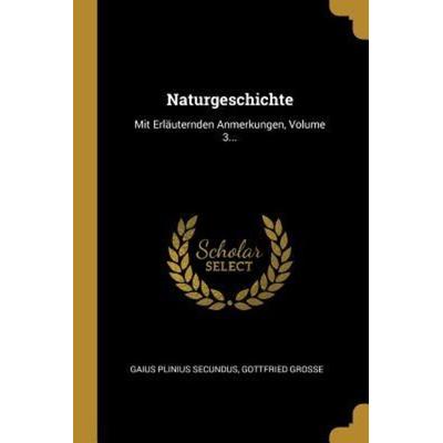Naturgeschichte: Mit Erläuternden Anmerkungen, Volume 3..., Taschenbuch von Gaius Plinius Secundus,Gottfried Groe, Creative Media Partners, LLC,
