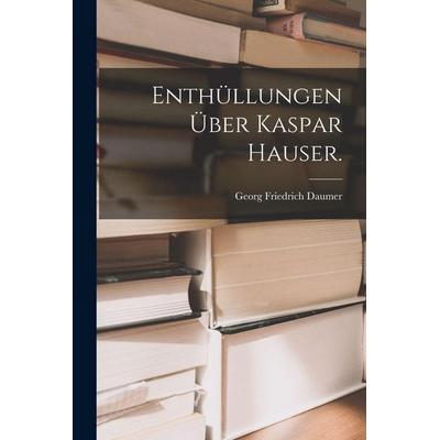 Enthüllungen über Kaspar Hauser., Taschenbuch von Georg Friedrich Daumer, Legare Street Press, 978-1-01-717150-1