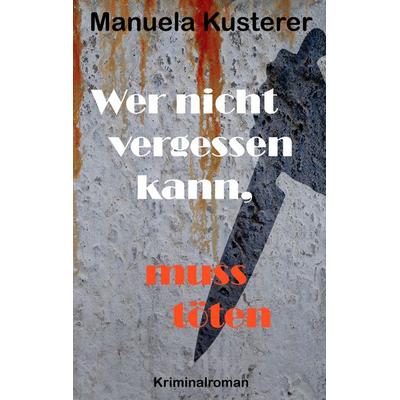Wer nicht vergessen kann, muss töten, Taschenbuch von Manuela Kusterer, BoD – Books on Demand, 978-3-7357-2154-9