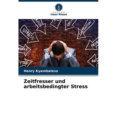 Zeitfresser und arbeitsbedingter Stress, Taschenbuch von Henry Kyambalesa, Verlag Unser Wissen, 978-620-7-91047-2
