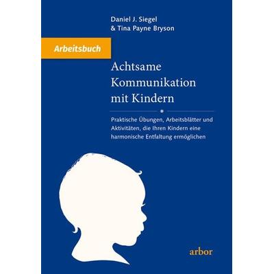 Achtsame Kommunikation mit Kindern - Arbeitsbuch, Taschenbuch von Daniel J. Siegel,Tina Payne Bryson, Arbor, 978-3-86781-168-2