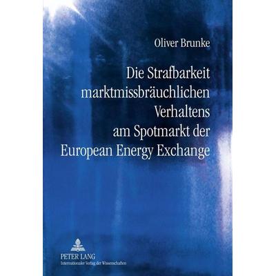 Die Strafbarkeit marktmissbräuchlichen Verhaltens am Spotmarkt der European Energy Exchange, Gebundene Ausgabe von Oliver Brunke, Peter Lang GmbH,