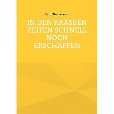 In den krassen Zeiten schnell noch erschaffen, Taschenbuch von Gerd Steinkoenig, BoD – Books on Demand, 978-3-695-72909-8