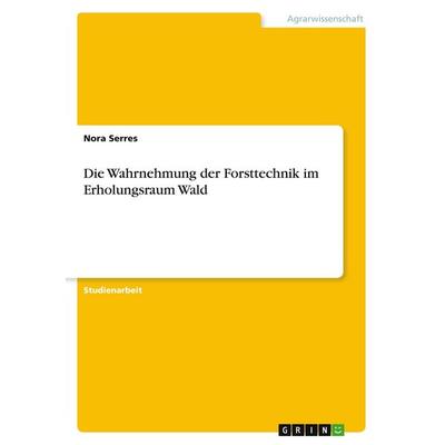 Die Wahrnehmung der Forsttechnik im Erholungsraum Wald, Taschenbuch von Nora Serres, GRIN, 978-3-389-20304-0