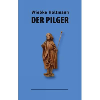 Der Pilger, Taschenbuch von Wiebke Holtmann, BoD – Books on Demand, 978-3-8391-6813-4